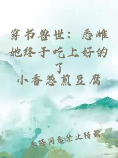 穿书兽世：恶雌她终于吃上好的了
